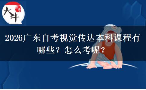 2026广东自考视觉传达本科课程有哪些？怎么考呢？