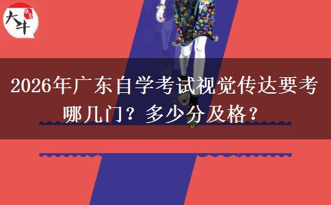 2026年广东自学考试视觉传达要考哪几门？多少分及格？