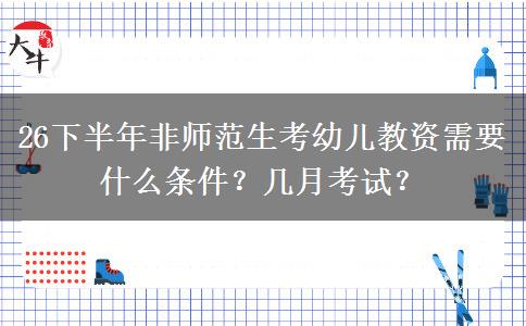 26下半年非师范生考幼儿教资需要什么条件？几月考试？