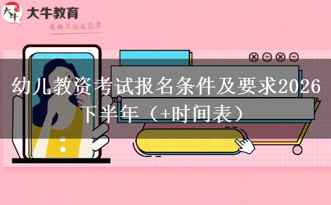 幼儿教资考试报名条件及要求2026下半年（+时间表）