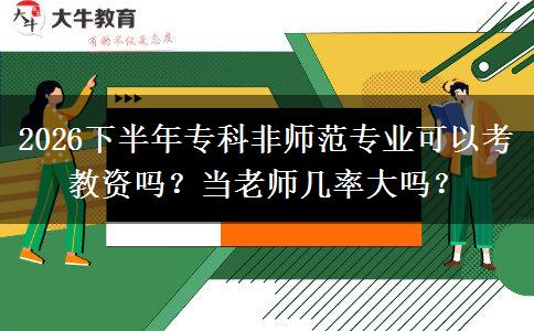 2026下半年专科非师范专业可以考教资吗？当老师几率大吗？