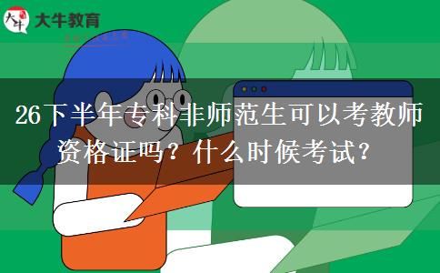 26下半年专科非师范生可以考教师资格证吗？什么时候考试？