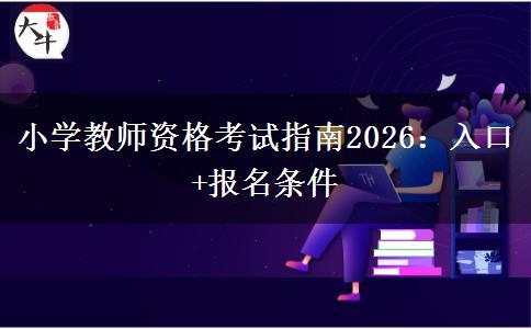 小学教师资格考试指南2026：入口+报名条件