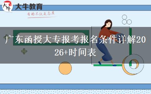 广东函授大专报考报名条件详解2026+时间表