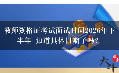 教师资格证考试面试时间2026年下半年 知道具体日期了吗？