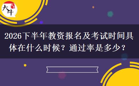 2026下半年教资报名及考试时间具体在什么时候？通过率是多少？