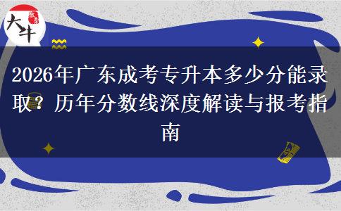 2026年广东成考专升本多少分能录取？历年分数线深度解读与报考指南