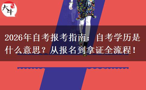 2026年自考报考指南：自考学历是什么意思？从报名到拿证全流程！