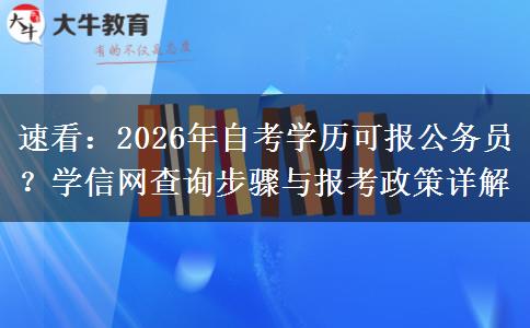 速看：2026年自考学历可报公务员？学信网查询步骤与报考政策详解