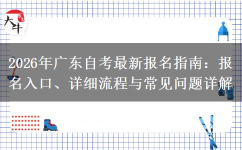 2026年广东自考最新报名指南：报名入口、详细流程与常见问题详解