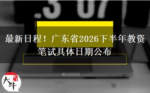 最新日程！广东省2026下半年教资笔试具体日期公布