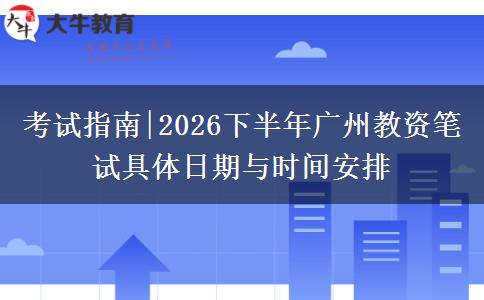 考试指南|2026下半年广州教资笔试具体日期与时间安排