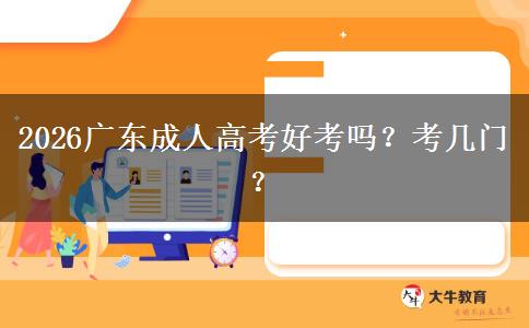 2026广东成人高考好考吗？考几门？