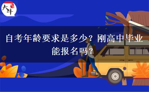 自考年龄要求是多少？刚高中毕业能报名吗？