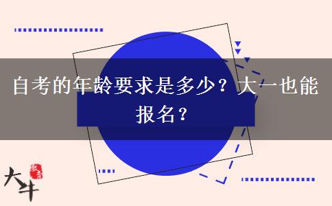 自考的年龄要求是多少？大一也能报名？