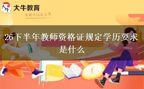 26下半年教师资格证规定学历要求是什么