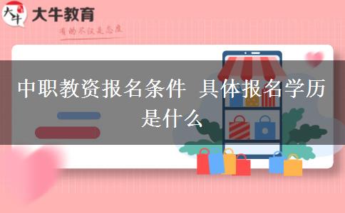 中职教资报名条件 具体报名学历是什么