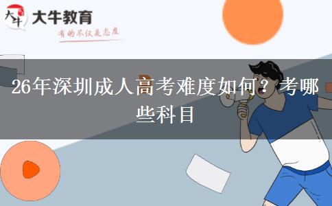 26年深圳成人高考难度如何？考哪些科目