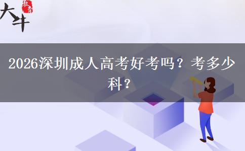 2026深圳成人高考好考吗？考多少科？