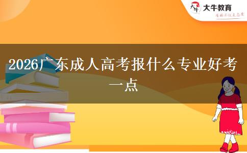 2026广东成人高考报什么专业好考一点