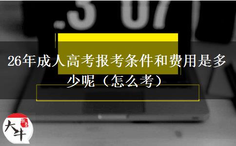 26年成人高考报考条件和费用是多少呢（怎么考）