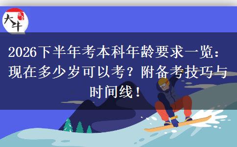 2026下半年考本科年龄要求一览：现在多少岁可以考？附备考技巧与时间线！