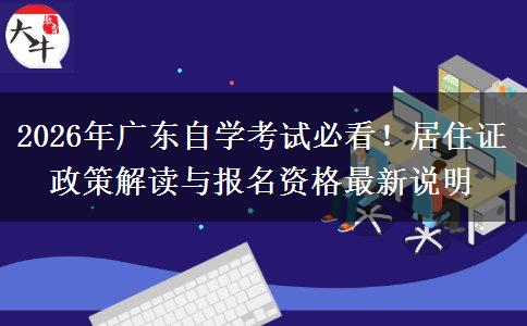 2026年广东自学考试必看！居住证政策解读与报名资格最新说明