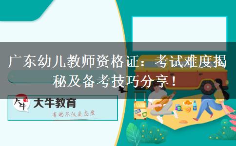 广东幼儿教师资格证：考试难度揭秘及备考技巧分享！