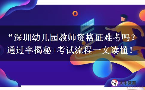 “深圳幼儿园教师资格证难考吗？通过率揭秘+考试流程一文读懂！