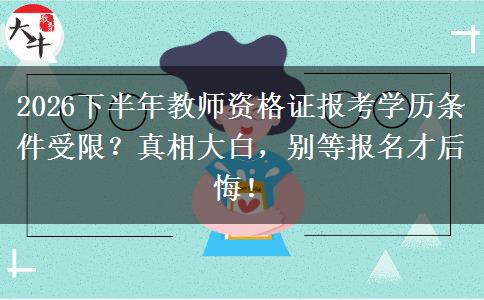 2026下半年教师资格证报考学历条件受限？真相大白，别等报名才后悔！