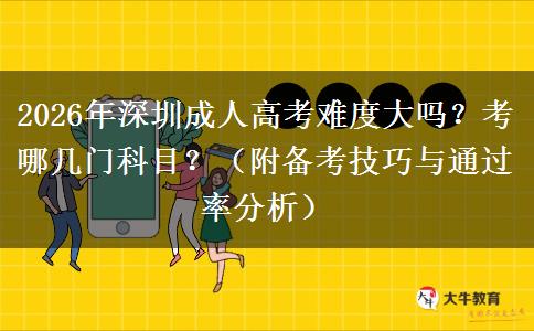 2026年深圳成人高考难度大吗？考哪几门科目？（附备考技巧与通过率分析）