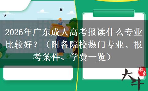2026年广东成人高考报读什么专业比较好？（附各院校热门专业、报考条件、学费一览）