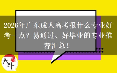 2026年广东成人高考报什么专业好考一点？易通过、好毕业的专业推荐汇总！