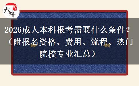 2026成人本科报考需要什么条件？（附报名资格、费用、流程、热门院校专业汇总）