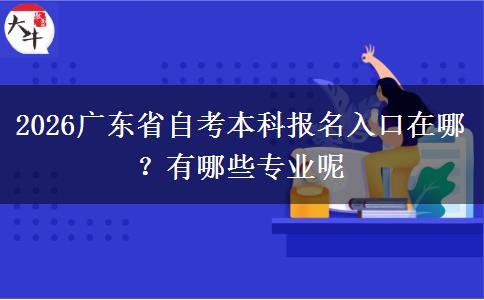 2026广东省自考本科报名入口在哪？有哪些专业呢