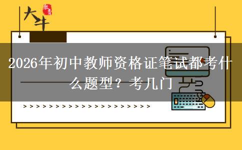 2026年初中教师资格证笔试都考什么题型？考几门