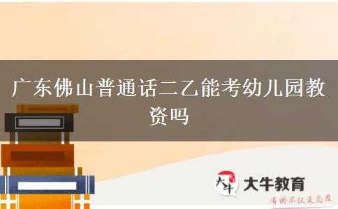 广东佛山普通话二乙能考幼儿园教资吗