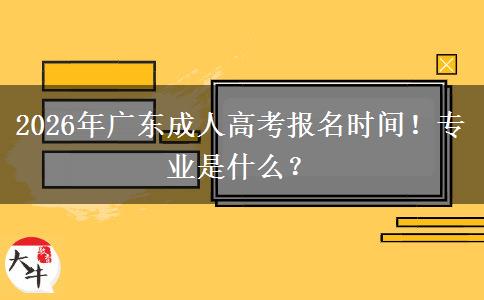 2026年广东成人高考报名时间！专业是什么？