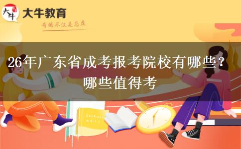 26年广东省成考报考院校有哪些？哪些值得考