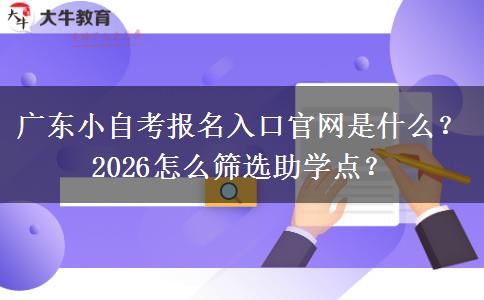 广东小自考报名入口官网是什么？2026怎么筛选助学点？