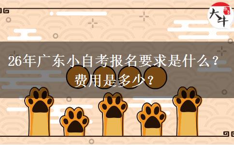 26年广东小自考报名要求是什么？费用是多少？