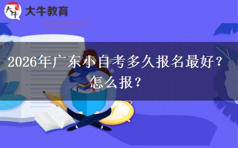 2026年广东小自考多久报名最好？怎么报？