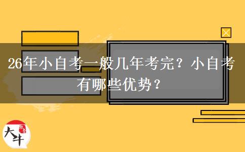26年小自考一般几年考完？小自考有哪些优势？
