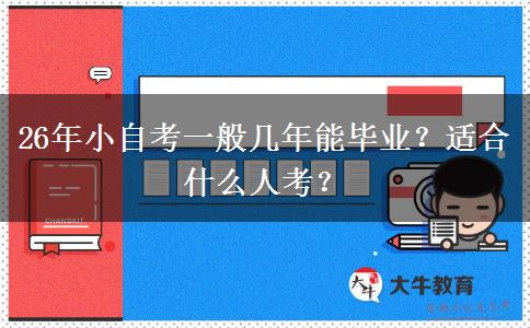 26年小自考一般几年能毕业？适合什么人考？