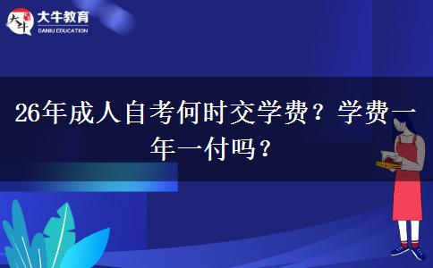 26年成人自考何时交学费？学费一年一付吗？