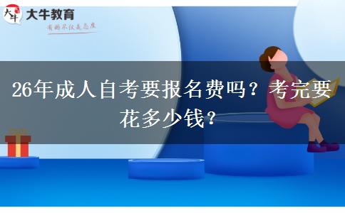 26年成人自考要报名费吗？考完要花多少钱？