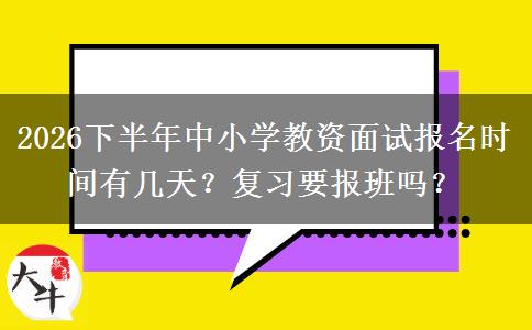 2026下半年中小学教资面试报名时间有几天？复习要报班吗？