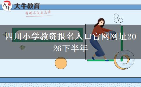 四川小学教资报名入口官网网址2026下半年
