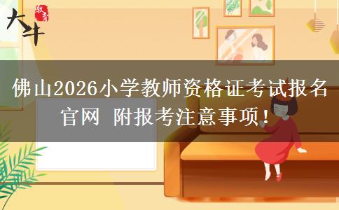佛山2026小学教师资格证考试报名官网 附报考注意事项！