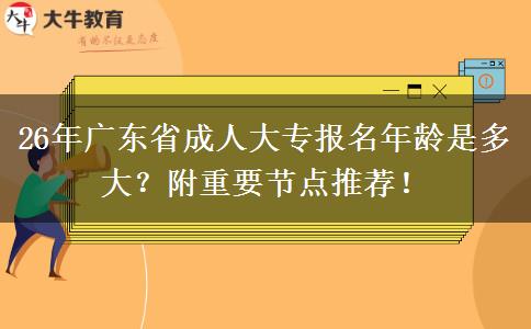 26年广东省成人大专报名年龄是多大？附重要节点推荐！